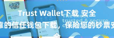 Trust Wallet下载 安全可靠的信任钱包下载，保险您的钞票安全