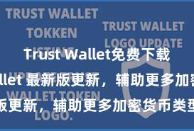 Trust Wallet免费下载 Trust Wallet 最新版更新，辅助更多加密货币类型