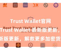 Trust Wallet官网下载流程 Trust Wallet 最新版更新，解救更多加密货币类型