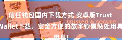 信任钱包国内下载方式 安卓版Trust Wallet下载，安全方便的数字钞票惩处用具!