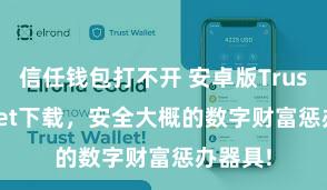 信任钱包打不开 安卓版Trust Wallet下载，安全大概的数字财富惩办器具!