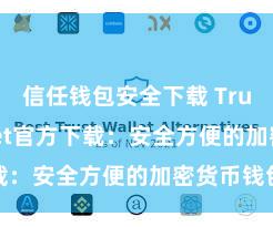 信任钱包安全下载 Trust Wallet官方下载：安全方便的加密货币钱包