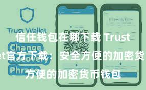 信任钱包在哪下载 Trust Wallet官方下载：安全方便的加密货币钱包