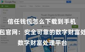 信任钱包怎么下载到手机 信任钱包官网：安全可靠的数字财富处理平台