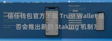 信任钱包官方下载 Trust Wallet 是否会推出新的 Staking 机制？