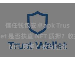 信任钱包安卓apk Trust Wallet 是否扶直 NFT 质押？收益指南