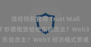 信任钱包官网 Trust Wallet 若何将 NFT 钞票租赁给他东说念主？Web3 经济模式贯通