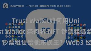 Trust Wallet如何用Uniswap Trust Wallet 奈何将 NFT 钞票租赁给他东谈主？Web3 经济模式解析