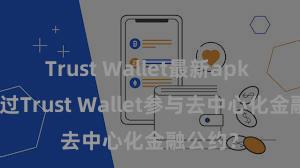 Trust Wallet最新apk 何如通过Trust Wallet参与去中心化金融公约？