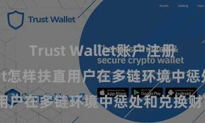 Trust Wallet账户注册 Trust Wallet怎样扶直用户在多链环境中惩处和兑换财富？