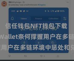 信任钱包NFT钱包下载 Trust Wallet奈何撑握用户在多链环境中惩处和兑换钞票？