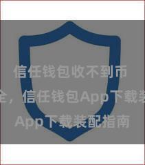 信任钱包收不到币 浮浅安全，信任钱包App下载装配指南