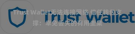 Trust Wallet无法连接网络 信任钱包支撑：幸免丢失的有用圭臬