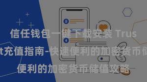 信任钱包一键下载安装 Trust Wallet充值指南-快速便利的加密货币储值攻略