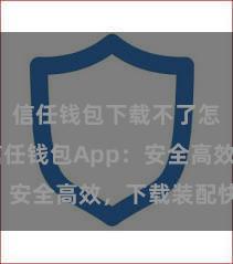 信任钱包下载不了怎么办 信任钱包App：安全高效，下载装配快捷